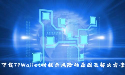 下载TPWallet时提示风险的原因及解决方案