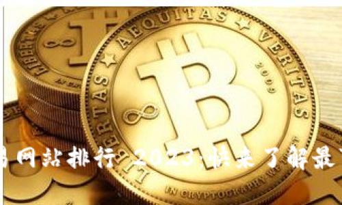 国内虚拟币交易网站排行 2023：快来了解最可靠的交易平台