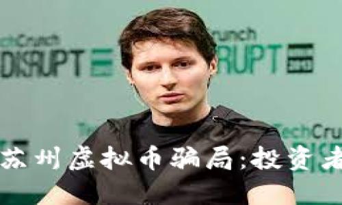 如何识别并避免苏州虚拟币骗局：投资者必知的防骗指南