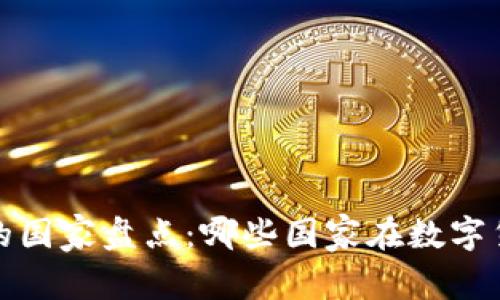全球持有虚拟币的国家盘点：哪些国家在数字货币领域走在前沿