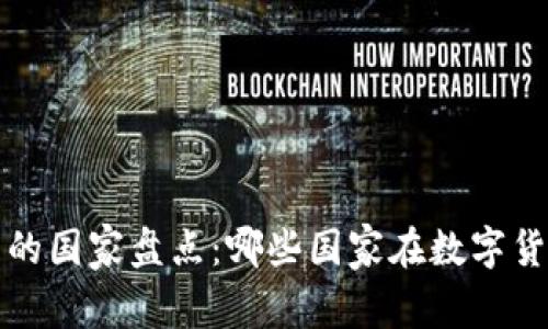 全球持有虚拟币的国家盘点：哪些国家在数字货币领域走在前沿