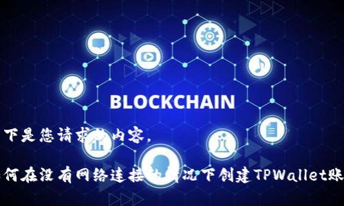 以下是您请求的内容。

如何在没有网络连接的情况下创建TPWallet账户