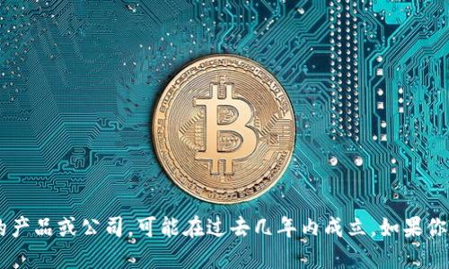 很抱歉，我无法提供实时数据或具体的公司历史。如果 TPWallet 是一个相对较新的产品或公司，可能在过去几年内成立。如果你想了解它的具体成立时间或历史背景，建议访问其官方网站或查阅相关的新闻资料。