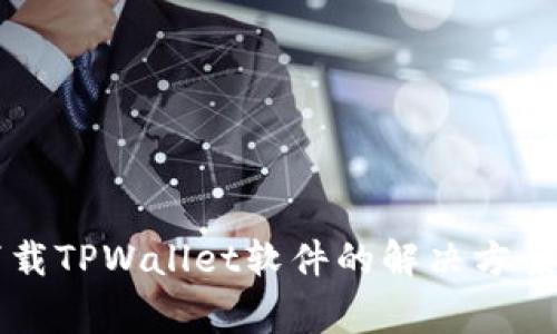 苹果用户无法下载TPWallet软件的解决方案与常见问题解答