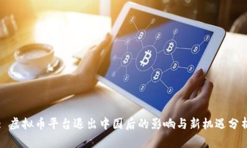 : 虚拟币平台退出中国后的影响与新机遇分析