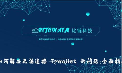 如何解决无法连接 Tpwallet 的问题：全面指南