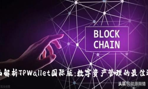 全面解析TPWallet国际版：数字资产管理的最佳选择