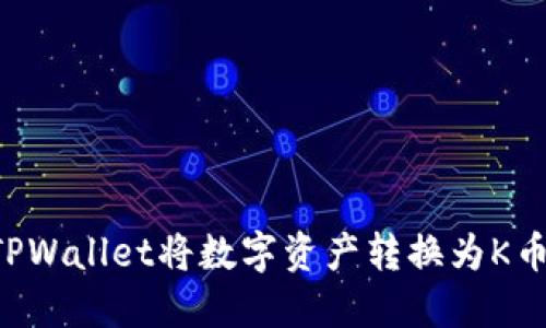 如何使用TPWallet将数字资产转换为K币：全面指南