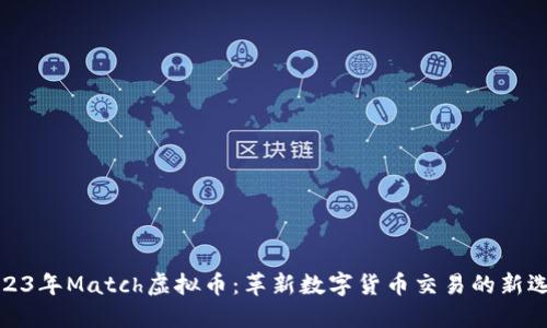 2023年Match虚拟币：革新数字货币交易的新选择